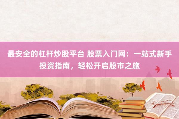 最安全的杠杆炒股平台 股票入门网:一站式新手投资指南,轻松开启股市之旅
