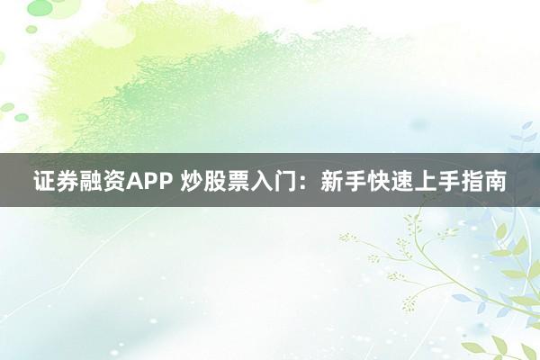 证券融资APP 炒股票入门：新手快速上手指南