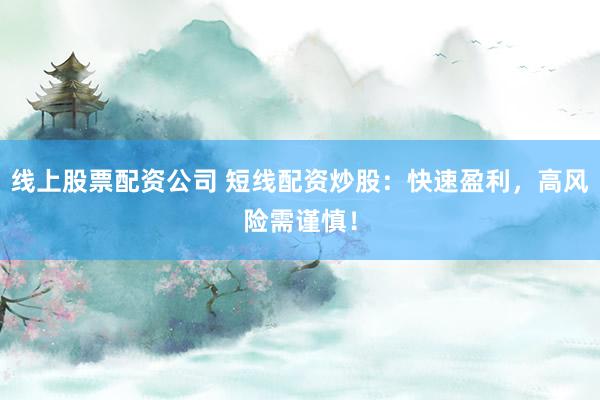 线上股票配资公司 短线配资炒股:快速盈利,高风险需谨慎!