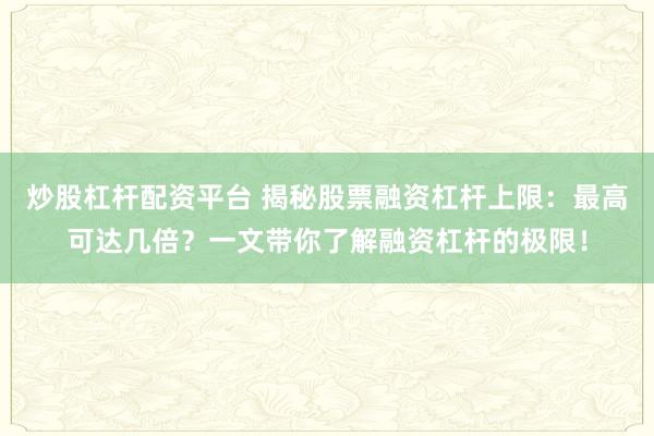 炒股杠杆配资平台 揭秘股票融资杠杆上限：最高可达几倍？一文带你了解融资杠杆的极限！