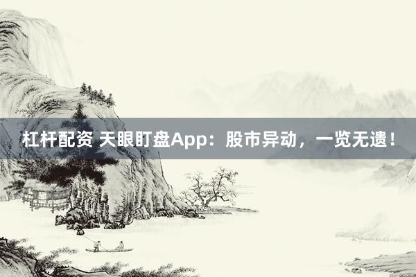 杠杆配资 天眼盯盘App：股市异动，一览无遗！