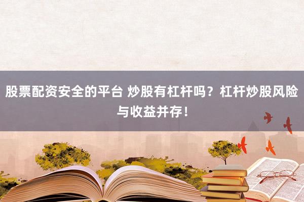 股票配资安全的平台 炒股有杠杆吗？杠杆炒股风险与收益并存！