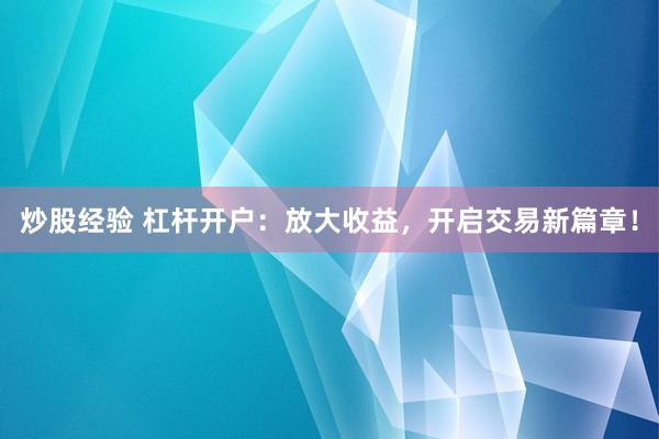 炒股经验 杠杆开户：放大收益，开启交易新篇章！