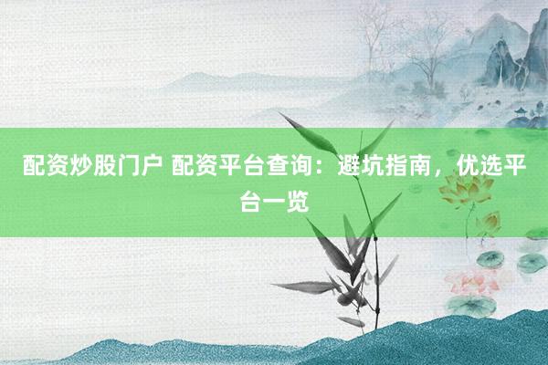 配资炒股门户 配资平台查询：避坑指南，优选平台一览