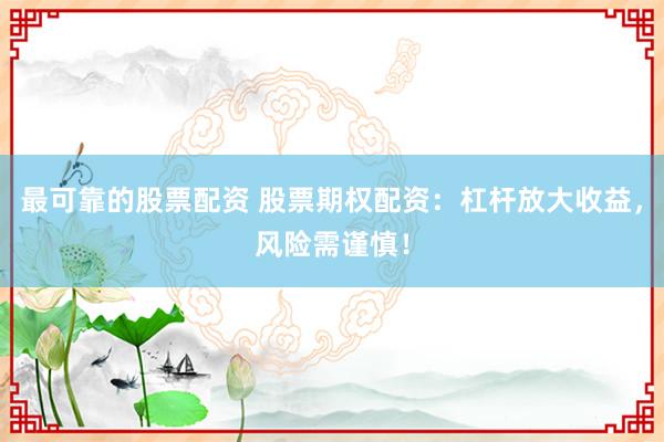 最可靠的股票配资 股票期权配资：杠杆放大收益，风险需谨慎！
