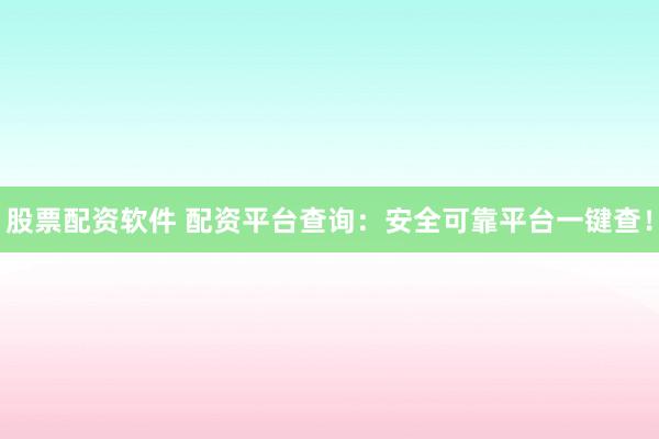 股票配资软件 配资平台查询：安全可靠平台一键查！