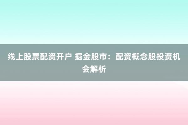 线上股票配资开户 掘金股市：配资概念股投资机会解析