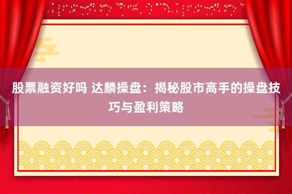 股票融资好吗 达麟操盘：揭秘股市高手的操盘技巧与盈利策略