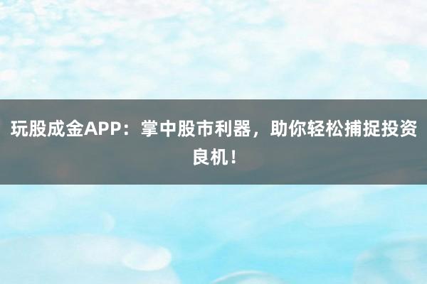 玩股成金APP：掌中股市利器，助你轻松捕捉投资良机！