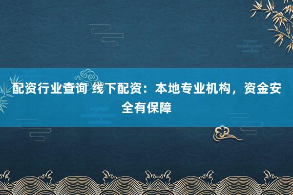 配资行业查询 线下配资：本地专业机构，资金安全有保障