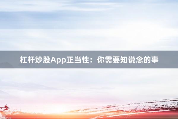 杠杆炒股App正当性：你需要知说念的事