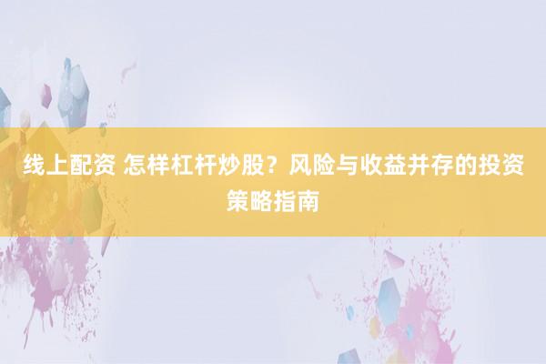 线上配资 怎样杠杆炒股？风险与收益并存的投资策略指南