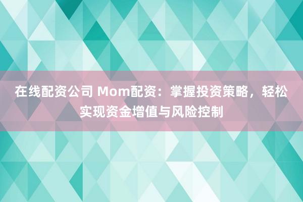 在线配资公司 Mom配资：掌握投资策略，轻松实现资金增值与风险控制