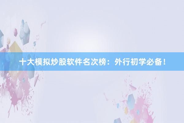 十大模拟炒股软件名次榜：外行初学必备！
