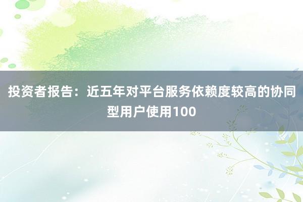 投资者报告：近五年对平台服务依赖度较高的协同型用户使用100