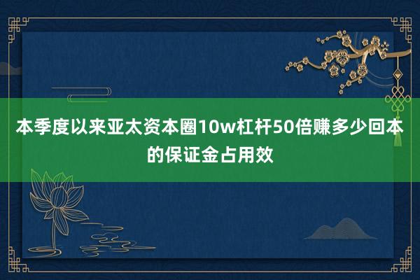 本季度以来亚太资本圈10w杠杆50倍赚多少回本的保证金占用效