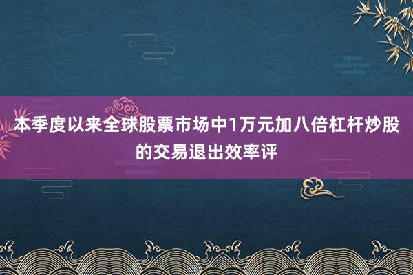 本季度以来全球股票市场中1万元加八倍杠杆炒股的交易退出效率评