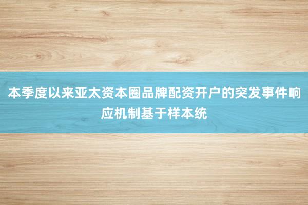 本季度以来亚太资本圈品牌配资开户的突发事件响应机制基于样本统