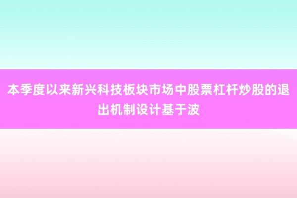 本季度以来新兴科技板块市场中股票杠杆炒股的退出机制设计基于波
