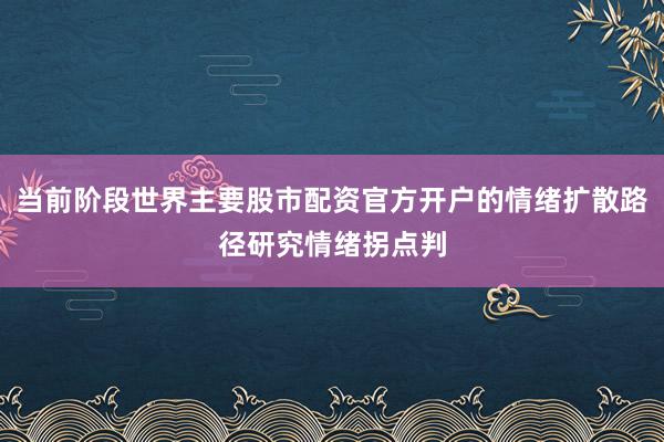 当前阶段世界主要股市配资官方开户的情绪扩散路径研究情绪拐点判