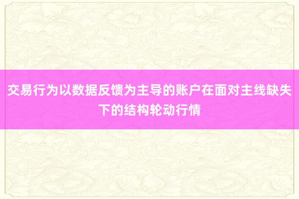 交易行为以数据反馈为主导的账户在面对主线缺失下的结构轮动行情