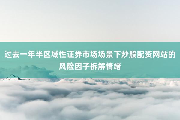 过去一年半区域性证券市场场景下炒股配资网站的风险因子拆解情绪