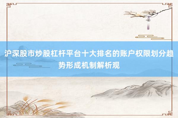沪深股市炒股杠杆平台十大排名的账户权限划分趋势形成机制解析观