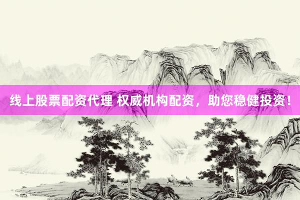 线上股票配资代理 权威机构配资，助您稳健投资！